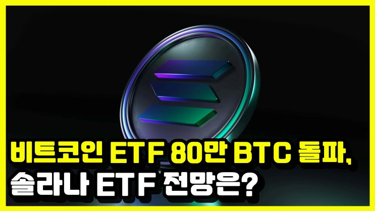 <b>비트코인</b> ETF 80만 BTC 돌파, <b>솔라나</b> ETF <b>전망</b>은?