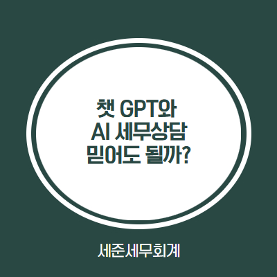  AI 세무상담, 정말 믿어도 될까? 세무사가 직접 겪은 챗지피티(CHAT GPT) 사례