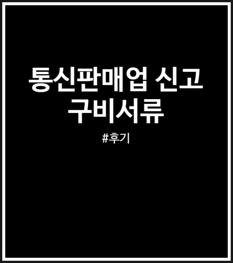  통신판매업 신고 어렵지 않아요 (feat. 구비서류)