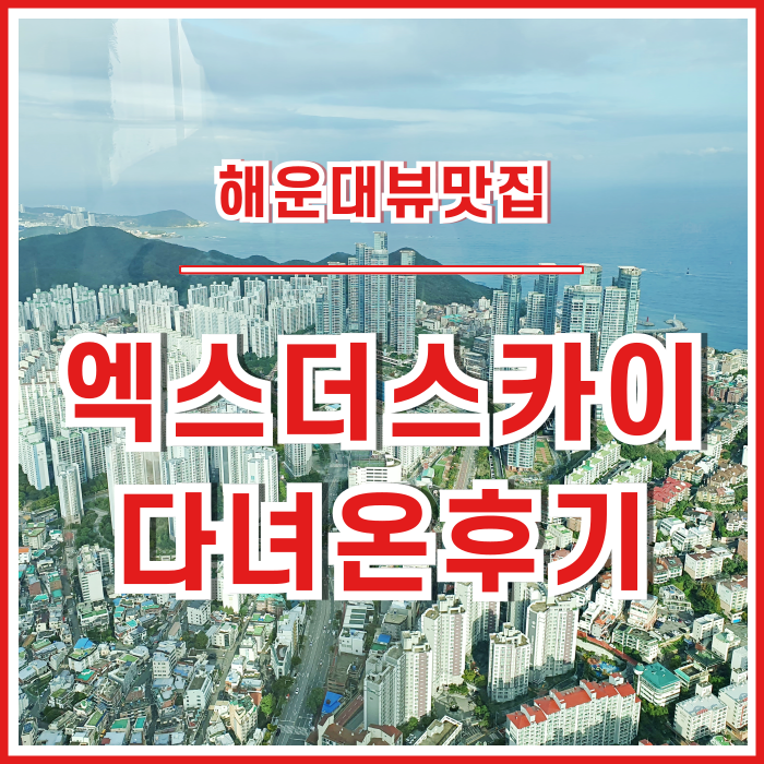  [해운대뷰맛집] 최고의 전망을 경험하는 부산 엘씨티 엑스더스카이 다녀온 후기
