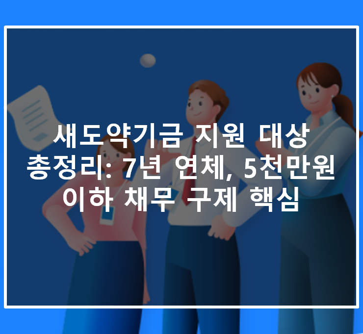  새도약기금 지원 대상 총정리: 7년 연체, 5천만원 이하 채무 구제 핵심
