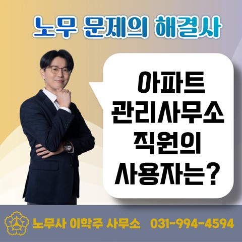  [고양노무사, 일산노무사] 아파트 입주자대표는 근로기준법 상 사용자일까요?
