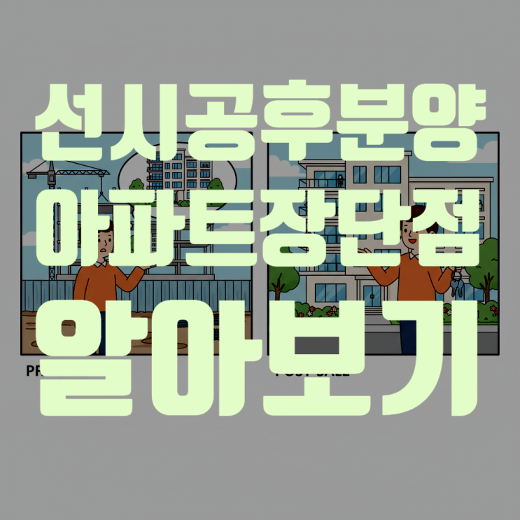  ‘선시공 후분양’ 아파트, 내 집 마련의 새로운 대안? 2025년 최신 정보 완벽 분석 (장점, 단점, 분양가, 전망 총정리)
