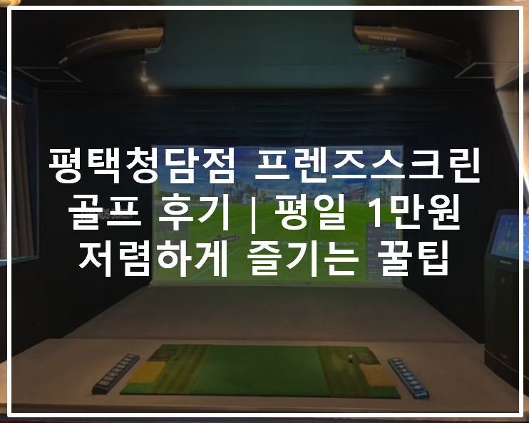  평택청담점 프렌즈스크린 골프 후기｜평일 1만원 저렴하게 즐기는 꿀팁