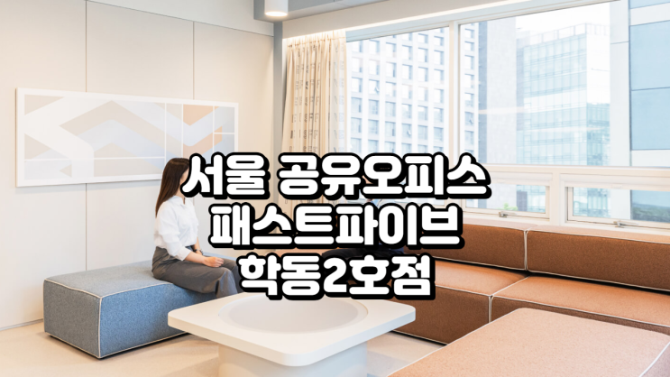  서울 공유오피스 추천, 패스트파이브 학동2호점 완벽 분석 (가격·시설·혜택 총정리)