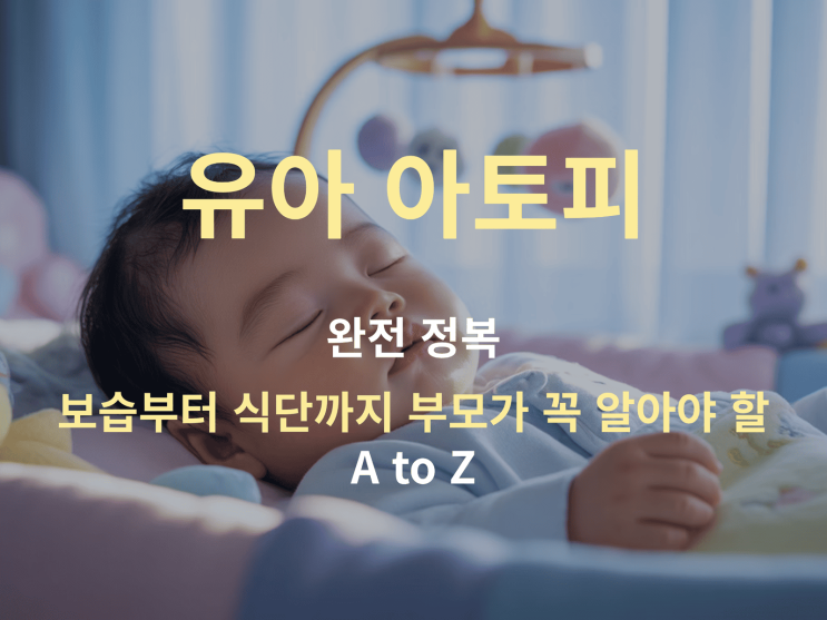  유아 아토피 완전 정복 A to Z, 부모가 꼭 알아야 보습부터 식단까지