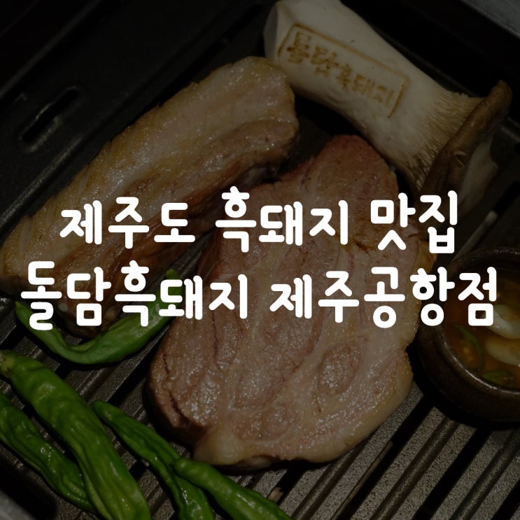  꼭 먹어야 하는 제주도 흑돼지 맛집 원탑 돌담흑돼지 제주공항점