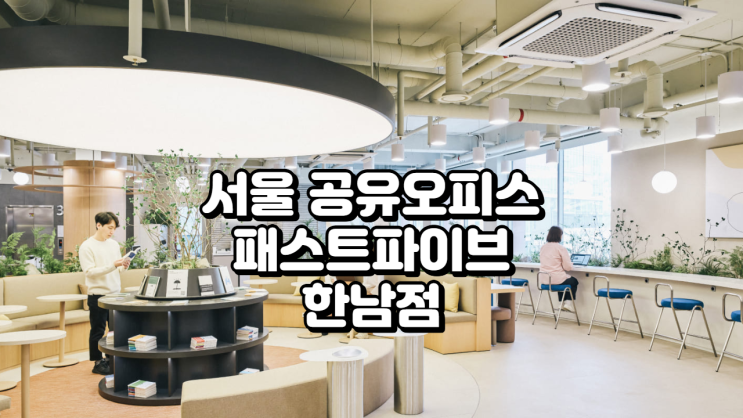  서울 공유오피스, 스튜디오까지 갖춘 패스트파이브 한남점 총정리