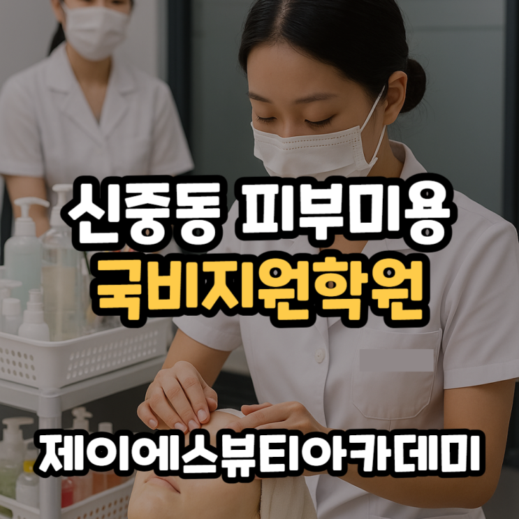  신중동피부미용학원 7호선 국비지원 가능한 곳 추천