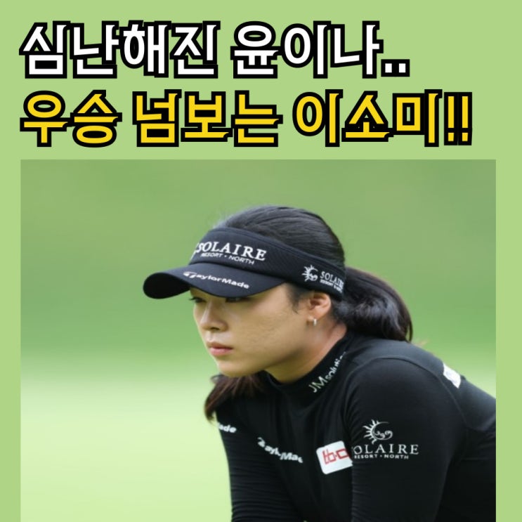심난해진 윤이나 우승넘보는 <b>이소미 뷰익</b> LPGA <b>상하이</b>... 