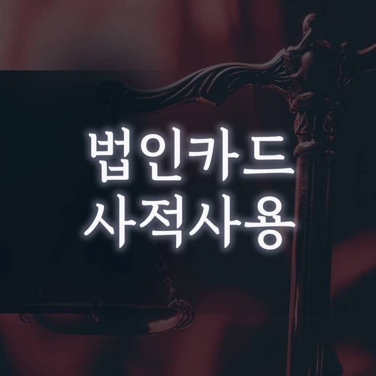 법인카드 사적사용, ‘회사 경비 처리’와 ‘업무상 배임’을 가르는 결정적 차이