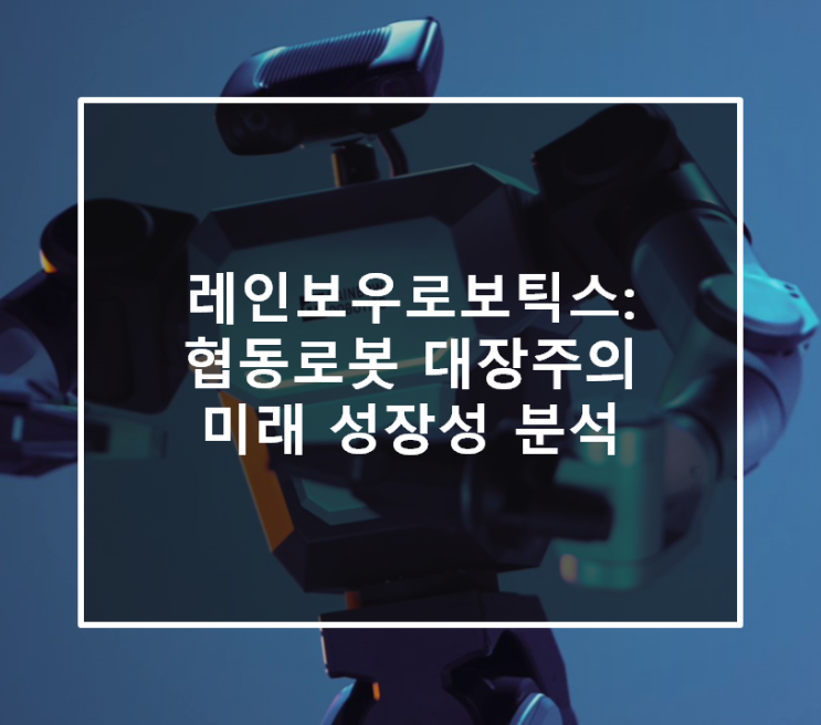  레인보우로보틱스: 협동로봇 대장주의 미래 성장성 분석