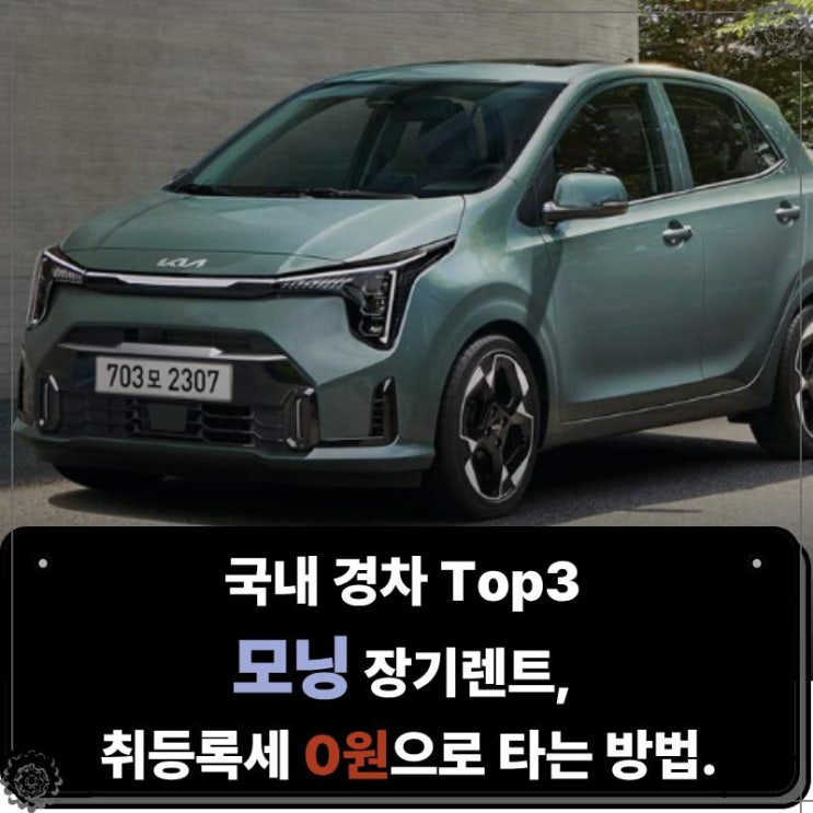  국내 경차 Top3 모닝 장기렌트, 취등록세 0원으로 타는 방법