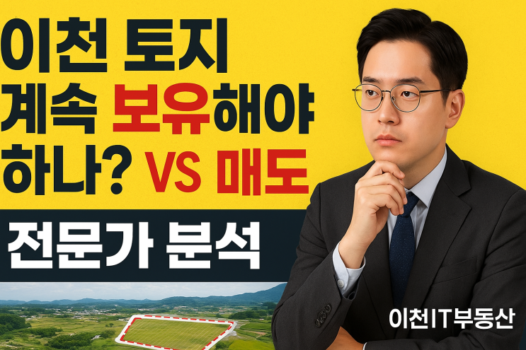  이천 토지, 지금 팔까? 더 품을까? 전문가가 제시하는 현명한 투자 해답![이천토지분석]