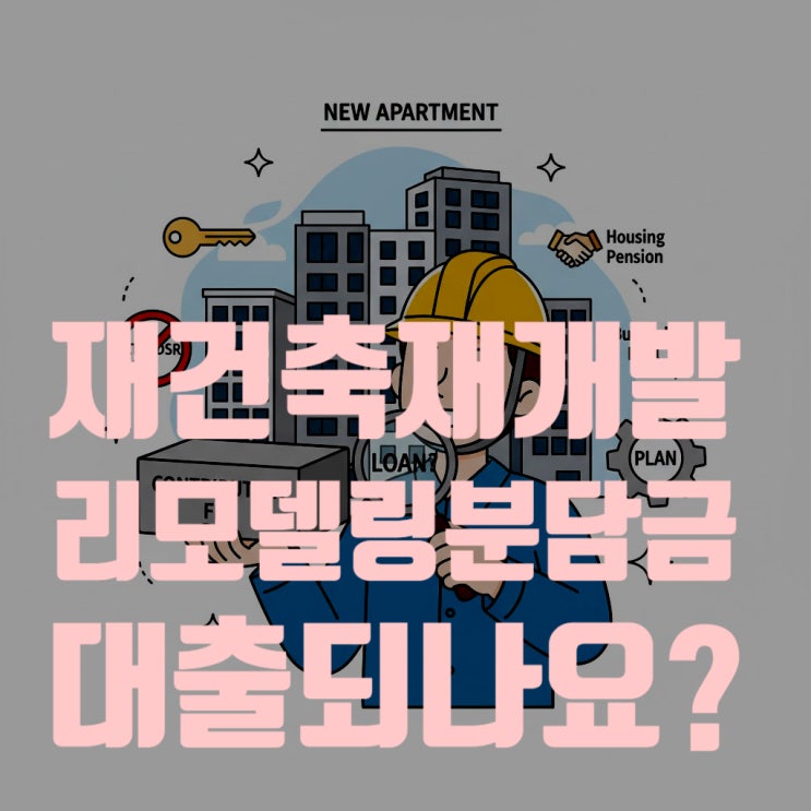  재건축·재개발·리모델링 분담금 대출, 정말 가능할까? 2025년 최신 정보로 본 LTV, DSR 규제와 해결 방법