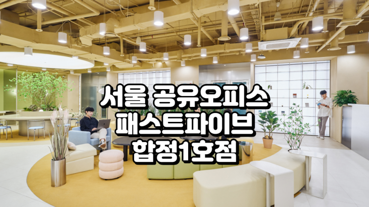  서울 공유오피스 추천, 패스트파이브 합정1호점 완벽 분석 (가격·시설·후기 총정리)