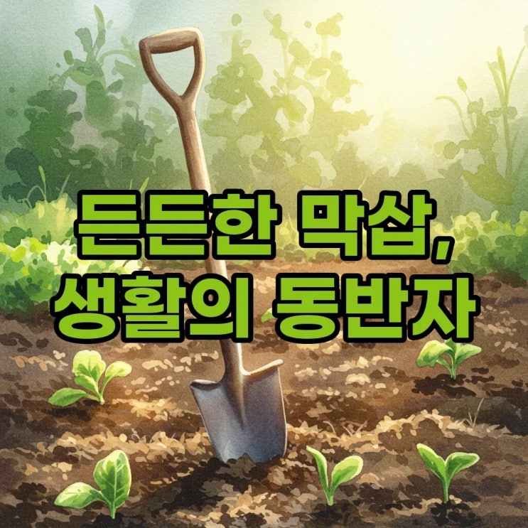  막삽, 농부의 막사발 같은 친구! 막사발 도자기처럼 소박하지만 든든한 삽 이야기