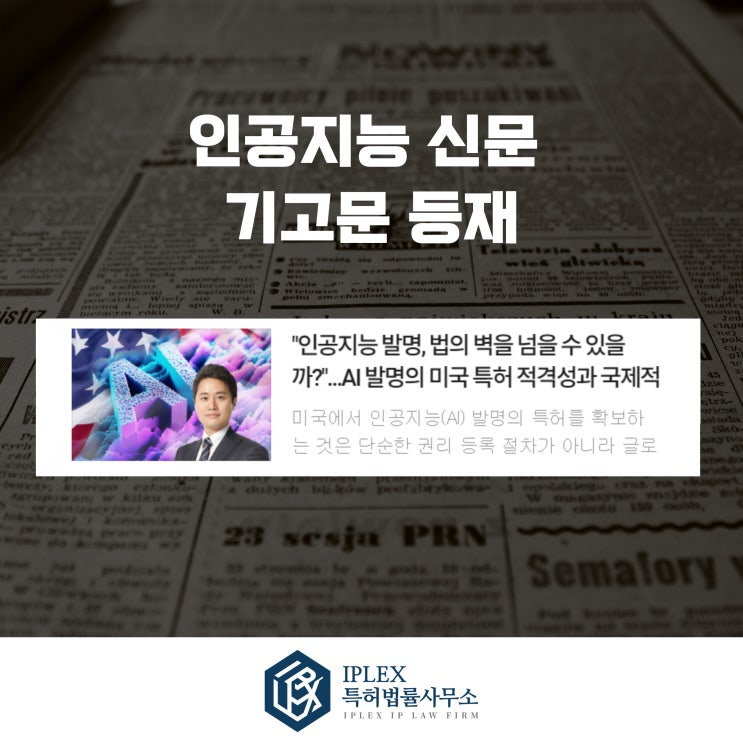  [기고문 등재]인공지능 발명, 법의 벽을 넘을 수 있을까? - AI 발명의 미국 특허 적격성과 국제적 과제