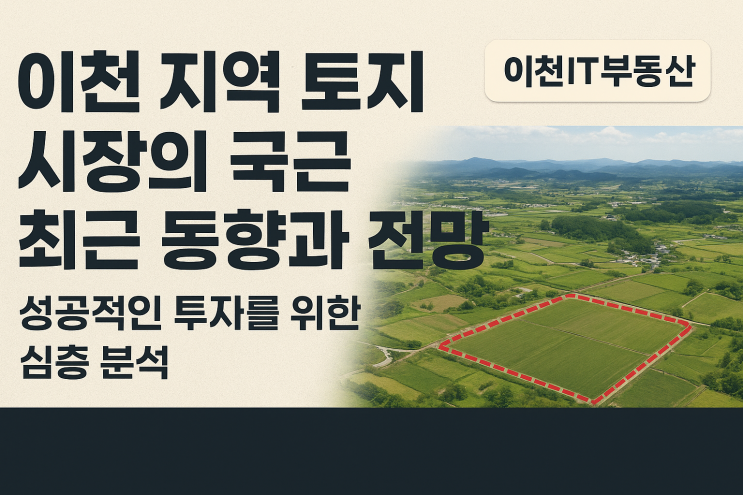  이천 토지, 2025년엔 '보유'가 답? '매도'가 기회? 이천IT부동산의 최신 데이터 심층 분석!