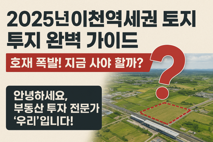  이천역세권 토지, 지금이 ‘골든타임’일까?[이천토지 분석]