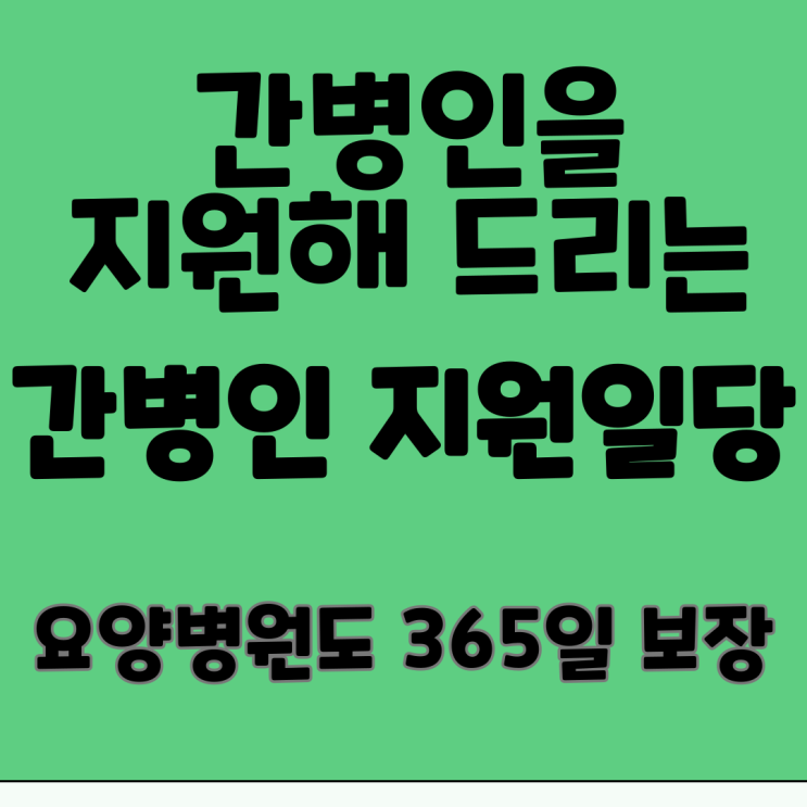  부모님 효도 선물?  간병인 지원일당, 요양병원까지 든든하게