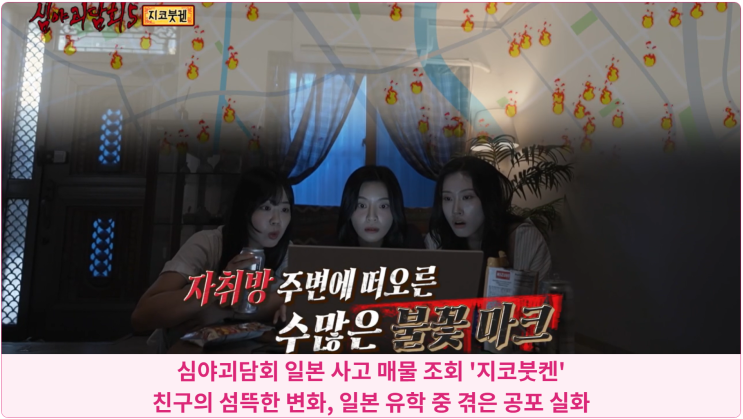  심야괴담회 일본 사고 매물 조회 '지코붓켄' : 친구의 섬뜩한 변화, 일본 유학 중 겪은 공포 실화