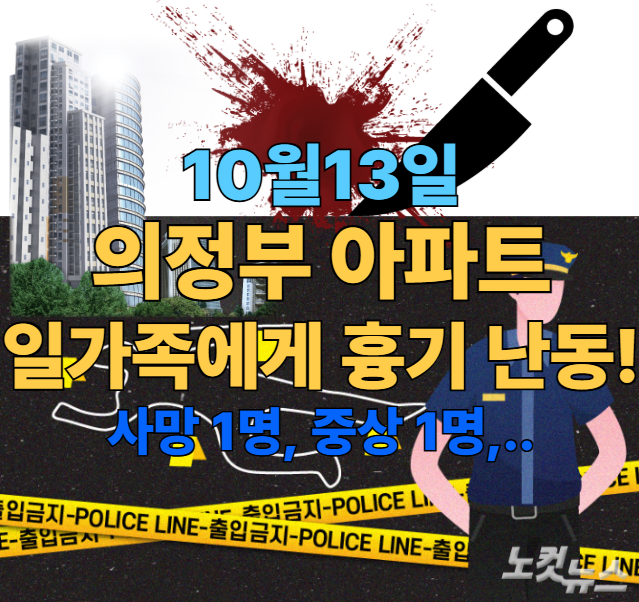[속보] <b>의정부 아파트</b>서 일가족(부부,딸) 상대 <b>칼부림</b> 난동!!... 