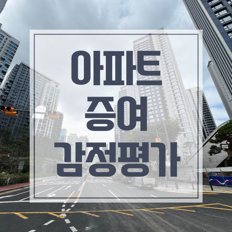  아파트 증여 감정평가, 세금 걱정 줄이는 첫 번째 단계