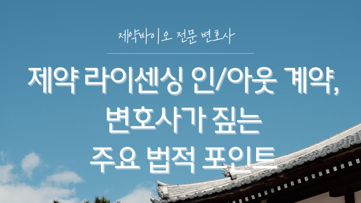  제약 라이센싱 인/아웃 계약, 변호사가 짚는 주요 법적 포인트