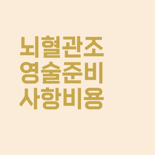  뇌혈관 조영술 시 준비할 사항과 비용은 어떻게 될까요?