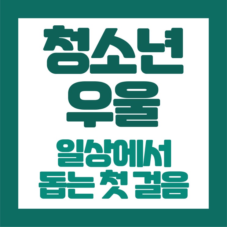   청소년 우울, 일상에서 돕는 첫걸음