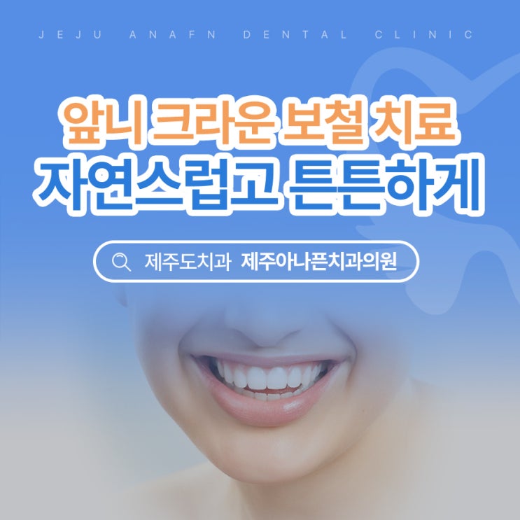  제주심미치료 앞니 크라운 보철 아나픈치과가 알려드려요