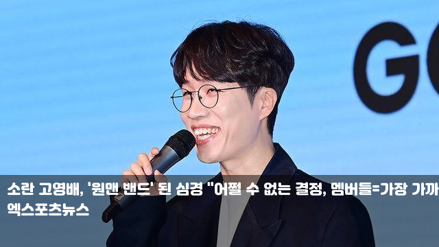 <b>소란</b> 고영배, '<b>원맨 밴드</b>' 된 심경 "어쩔 수 없는 결정, 멤버들... 