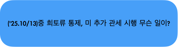 ('25.10/13)중 <b>희토류</b> 통제, <b>미</b> 추가 관세 시행 무슨 일이?