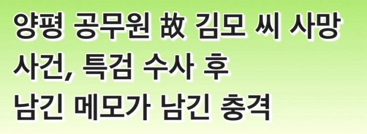 <b>양평 공무원</b> 故 김모 씨 사망 사건, 특검 <b>수사</b> 후 남긴 메모가... 