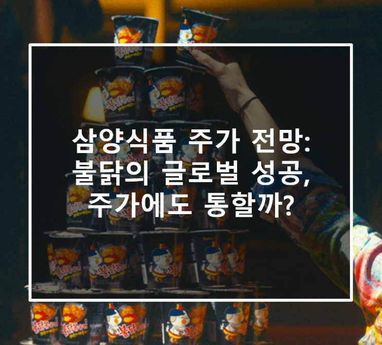  삼양식품 주가 전망: 불닭의 글로벌 성공, 주가에도 통할까?