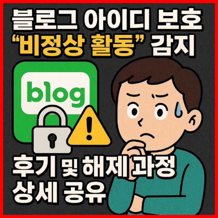  네이버 블로그 아이디 보호, '비정상 활동' 감지 후기 및 해제 과정 상세 공유