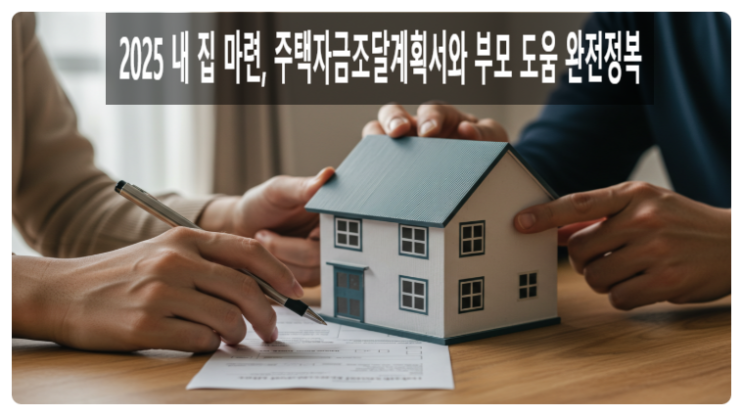  “2025 내 집 마련, 주택자금조달계획서와 부모 도움 완전정복”