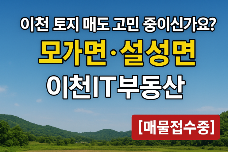  이천 토지 매도 고민 중이신가요? 모가면·설성면  전문 이천IT부동산이 해결합니다[이천토지]