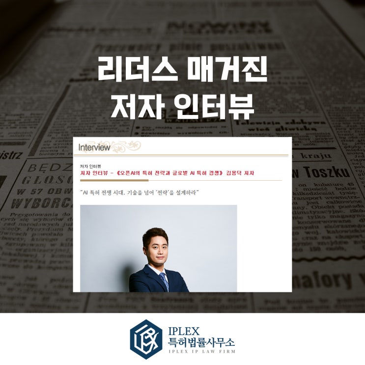  [인터뷰 소개] 리더스(Leaders) 매거진 저자 인터뷰 - 김용덕 변리사