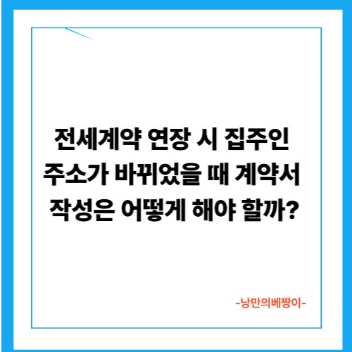 전세계약 연장 시 집주인 주소가 바뀌었을 때 계약서 작성은 어떻게 해야 할까?
