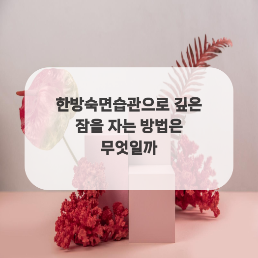  한방숙면습관으로 깊은 잠을 자는 방법은 무엇일까
