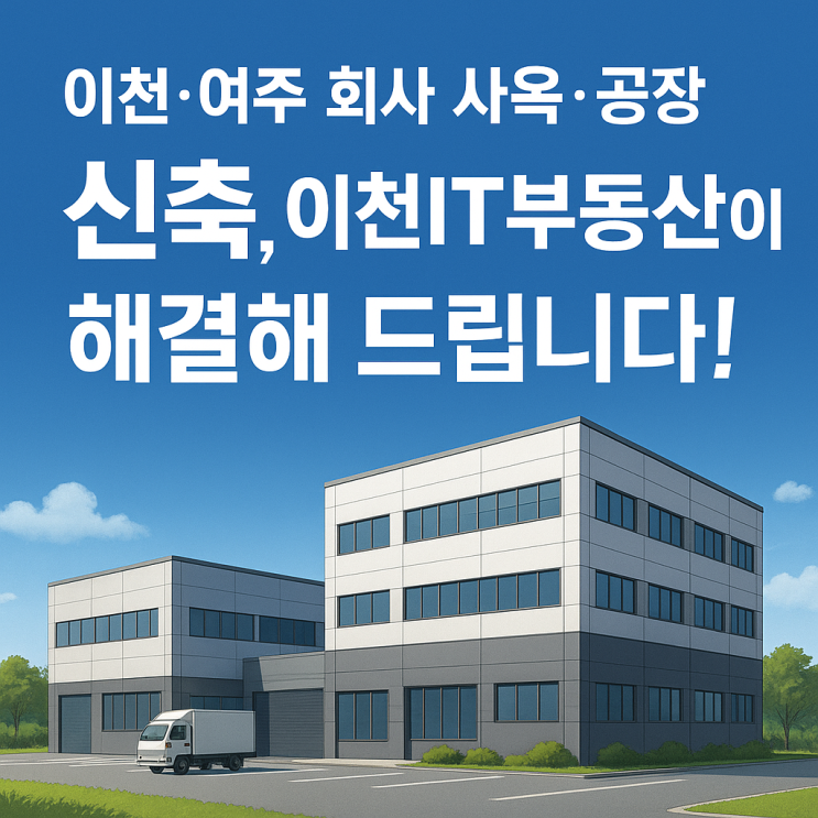  이천·여주 회사 사옥·공장 신축, 이천IT부동산이 해결해 드립니다!