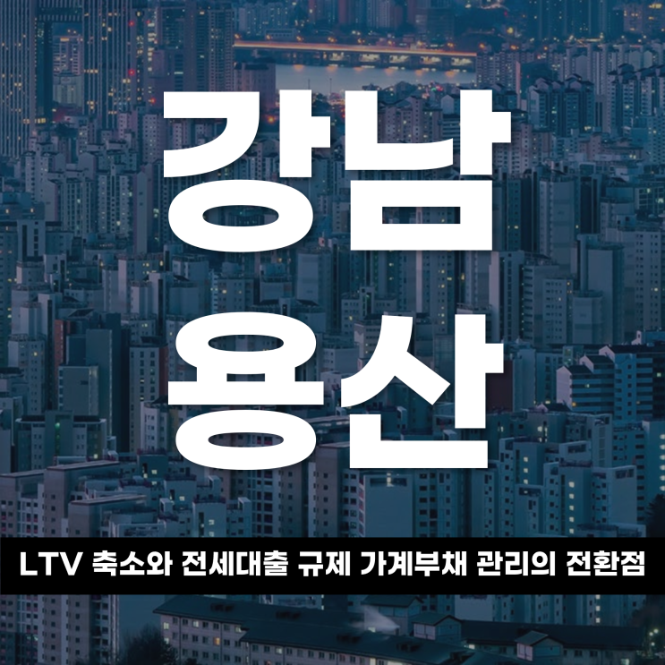 강남·용산 LTV 축소와 전세대출 규제, 가계부채 관리의 전환점