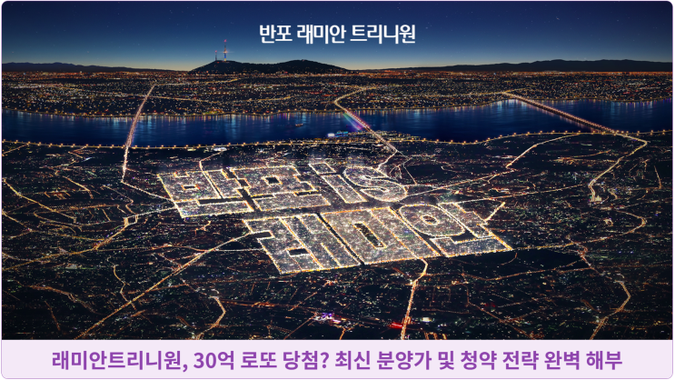  래미안트리니원, 30억 로또 당첨? 최신 분양가 및 청약 전략 완벽 해부
