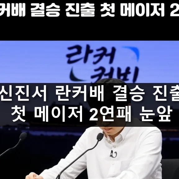 <b>신진서 란커배</b> 결승 진출 첫 메이저 2연패 눈앞