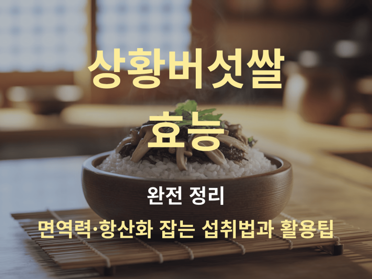  상황버섯쌀 효능 완전 정리: 면역력·항산화 잡는 섭취 법과 활용팁