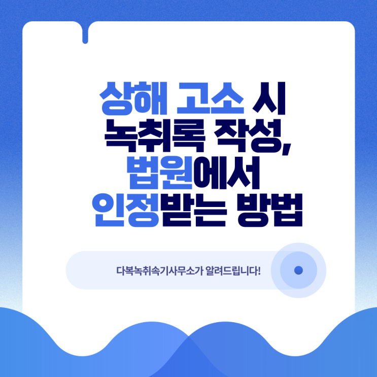  상해 고소 시 녹취록 작성, 법원에서 인정받는 방법 – 다복녹취속기사무소가 알려드립니다.