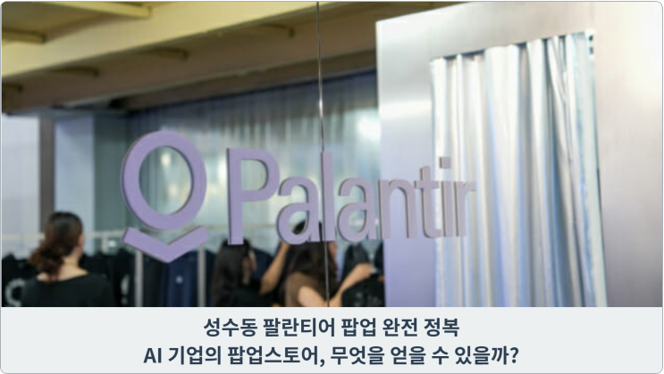  성수동 팔란티어 팝업 완전 정복: AI 기업의 팝업스토어, 무엇을 얻을 수 있을까?