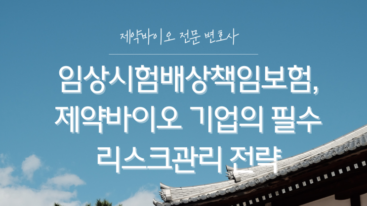  임상시험배상책임보험, 제약바이오 기업의 필수 리스크관리 전략